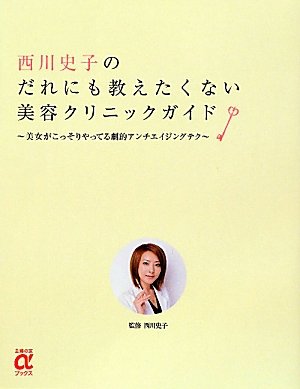 西川史子のだれにも教えたくない美容クリニックガイド～美女がこっそりやってる劇的アンチエイジングテク ...