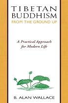 Tibetan Buddhism From the Ground Up: A Practical Approach for Modern Life