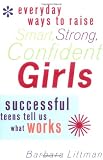 Everyday Ways to Raise Smart, Strong, Confident Girls: Successful Teens Tell Us What Works