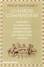 Classical Compendium: A Miscellany of Scandalous Gossip Bawdy Jokes, Peculiar Facts, and Bad Behavior from the Ancient Greeks and Romans