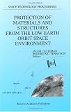 Protection of Materials and Structures from the Low Earth Orbit Space Environment (Space Technology Proceedings)