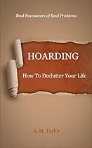 Hoarding: How To Declutter Your Life (Hoarding, Compulsive Hoarding, Hoarder, Declutter Your Life, OCD, Compulsive Shopping)