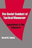 The Soviet Conduct of Tactical Maneuver: Spearhead of the Offensive (Soviet (Russian) Military Theory and Practice)