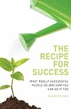 The Recipe for Success: What Really Successful People Do and How You Can Do it Too: What Really Successful People Do and How You Can Do It Too