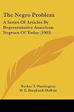 The Negro Problem: A Series Of Articles By Representative American Negroes Of Today (1903)