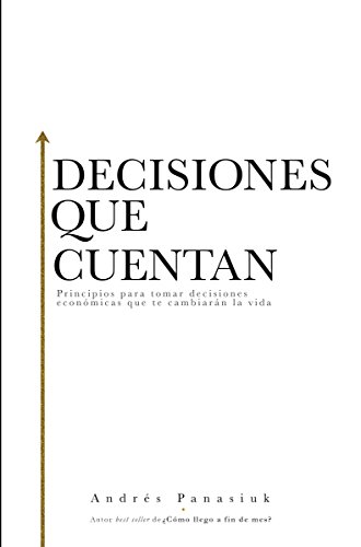 Decisiones que cuentan: Principios para tomar decisiones económicas que te cambiarán la vida (Spanish Edition)
