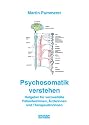 Psychosomatik verstehen: Ratgeber f&uuml;r verzweifelte Patienten/innen, &Auml;rzte/innen und Therapeuten/innen