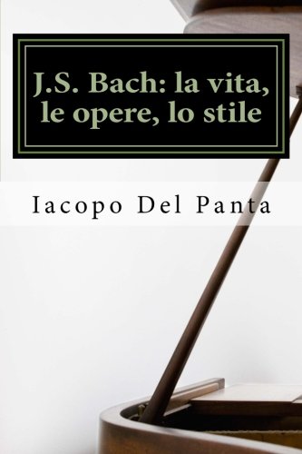 J.S. Bach: la vita, le opere, lo stile: Una biografia raccontata da un musicista amatoriale (I Grandi Compositori) (Volume 1) (Italian Edition)
