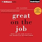 Great on the Job: What to Say, How to Say It. The Secrets of Getting Ahead. | Jodi Glickman