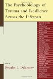 The Psychobiology of Trauma and Resilience Across the Lifespan