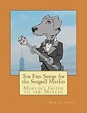 Merlin's Guide to the Merlin - 10 Fun Songs for the Seagull Merlin: The First Seagull Merlin Songbook on Amazon (Merlin's Guide to the Seagull Merlin) (Volume 1)