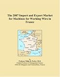 The 2007 Import and Export Market for Machines for Working Wire in France
