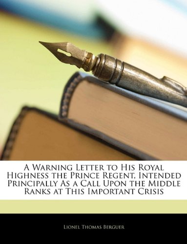 A Warning Letter to His Royal Highness the Prince Regent, Intended Principally As a Call Upon the Middle Ranks at This Important Crisis