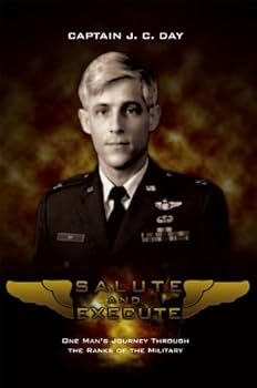 salute and execute: one man's journey through the ranks of the military - captain j. c. day salute and execute: one man's journey through the ranks of the military - captain j. c. day