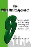 The Value Matrix Approach, Creating Wealth and Success by Reaching your Personal and Business Goals