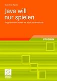 Java will nur spielen: Programmieren lernen mit Spass und Kreativitaet