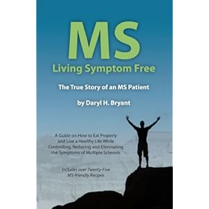 MS - Living Symptom Free: The True Story of an MS Patient: A Guide on How to Eat Properly and Live a Healthy Life while Controlling, Reducing, and Eli