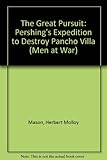 The Great Pursuit: Pershing's Expedition to Destroy Pancho Villa (Men at War)