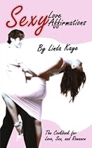 Sexy Love Affirmations: The Cookbook for Love, Sex, and Romance