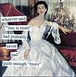 whoever said "less is more" had probably never had quite enough "more" by anne taintor