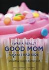 I Was a Really Good Mom Before I Had Kids: Reinventing Modern Motherhood
