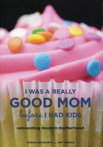 City Travel Guides Discounted  Books : I Was a Really Good Mom Before I Had Kids: Reinventing Modern Motherhood