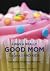 I Was a Really Good Mom Before I Had Kids: Reinventing Modern Motherhood