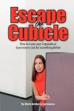 Escape the Cubicle: How to leave your corporate or government job for something better