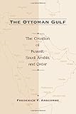 The Ottoman Gulf: The Creation of Kuwait, Saudia Arabia, and Qatar
