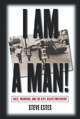 I Am a Man!: Race, Manhood, and the Civil Rights Movement   [I AM A MAN] [Paperback]