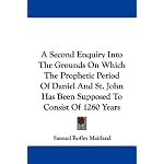 A Second Enquiry Into The Grounds On Which The Prophetic Period Of Daniel And St. John Has Been Supposed To Consist Of 1260 Years book cover