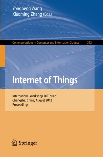 Internet of Things: International Workshop, IOT 2012, Changsha, China, August 17-19, 2012. Proceedings (Communications in Computer and Information Science)