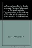 A comparison of John Calvin and Alvin Plantinga's concept of sensus divinitatis : phenomenology of the sense of divinity : with interview and comments by Alvin Plantinga