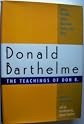 Teachings of Don B. : Satires, Parodies, Fables, Illustrated Stories, and Plays of Donald Barthelme