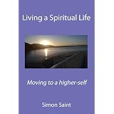 Living a Spiritual Life: Moving to a higher-selfvon "Simon Saint"