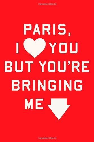 Paris, I Love You but You're Bringing Me Down, by Rosecrans Baldwin Paris, I Love You but You're Bringing Me Down, by Rosecrans Baldwin