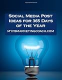 Social Media Post Ideas for 365 Days of the Year: List of Over 3500 Holidays, Observances, and Special Events You Can Post About on Facebook, Twitter, Pinterest, and LinkedIn (Volume 1)