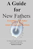 A Guide for New Fathers: Everything a new father needs to know about caring for the newborn
