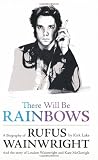 There Will Be Rainbows: A Biography of Rufus Wainwright: And the Story of Loudon Wainwright and Kate McGarrigle