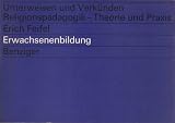 Erwachsenenbildung. Glaubenssinn und Theologischer Lernprozeß (Unterweisen und Verkünden / Religionspädagogik - Theorie und Praxis 21)