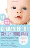 Guarantee the Sex of Your Baby: Choose a Girl or Boy Using Today's 99.9% Accurate Sex Selection Techniques
