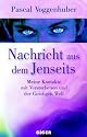 Nachricht aus dem Jenseits: Meine Kontakte mit Verstorbenen und der Geistigen Welt