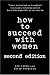 How to Succeed with Women, Revised and Updated