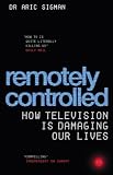 Remotely Controlled: How Television is Damaging Our Lives: How Television Is Damaging Our Lives