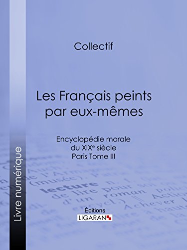Les Français peints par eux-mêmes: Encyclopédie morale du XIXe siècle - Paris Tome III (French Edition)