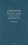 Uprooted in Old Age: Soviet Jews and Their Social Networks in Israel (Contributions to the Study of Aging)