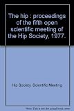 The hip : proceedings of the fifth open scientific meeting of the Hip Society, 1977