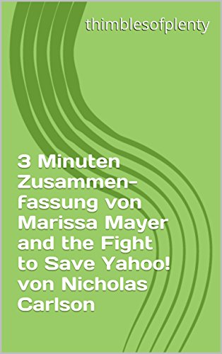 3 Minuten Zusammenfassung von Marissa Mayer and the Fight to Save Yahoo! von Nicholas Carlson (thimblesofplenty 3 Minute Business Book Summary 1) (German Edition)