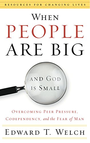 When People Are Big and God is Small: Overcoming Peer Pressure, Codependency, and the Fear of Man (Resources for Changing Lives), by Edwar