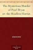 The Mysterious Murder of Pearl Bryan or: the Headless Horror.
